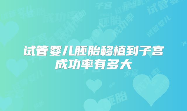 试管婴儿胚胎移植到子宫成功率有多大