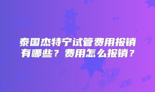 泰国杰特宁试管费用报销有哪些？费用怎么报销？