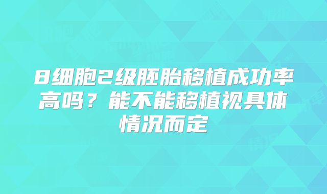 8细胞2级胚胎移植成功率高吗?能不能移植视具体情况而定