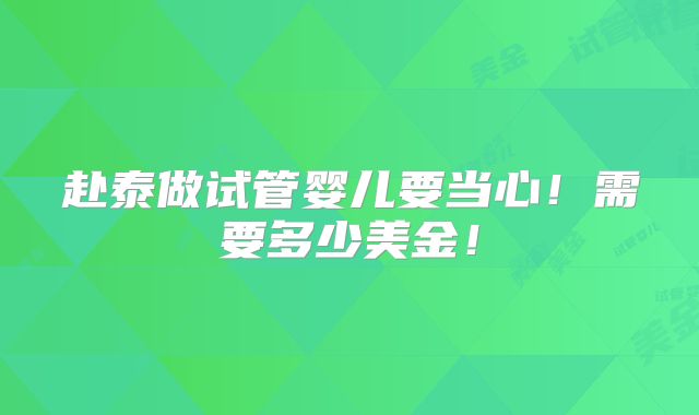 赴泰做试管婴儿要当心!需要多少美金!