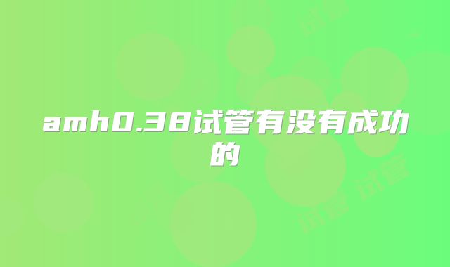 amh0.38试管有没有成功的