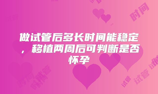 做试管后多长时间能稳定，移植两周后可判断是否怀孕