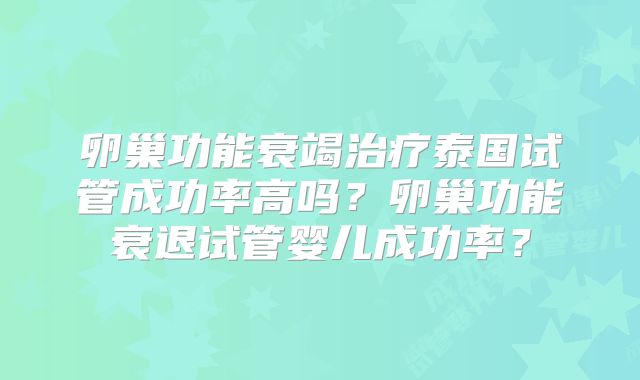 卵巢功能衰竭治疗泰国试管成功率高吗?卵巢功能衰退试管婴儿成功率?