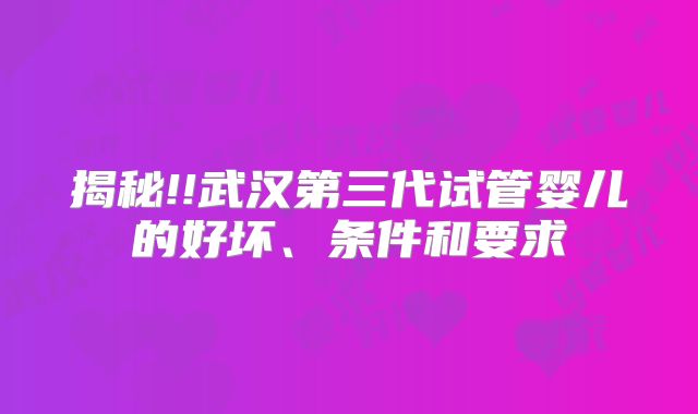揭秘!!武汉第三代试管婴儿的好坏、条件和要求