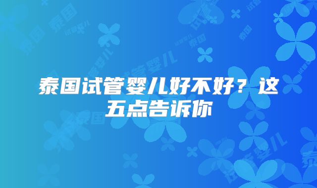 泰国试管婴儿好不好？这五点告诉你