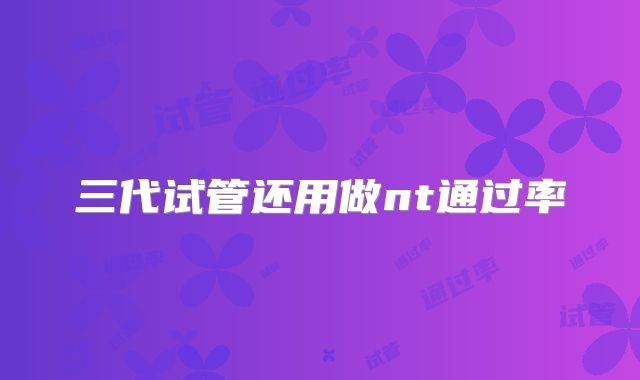 三代试管还用做nt通过率