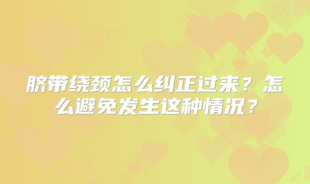 脐带绕颈怎么纠正过来？怎么避免发生这种情况？