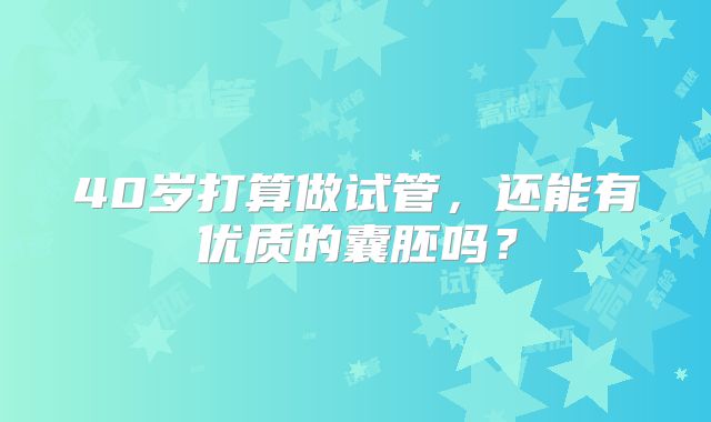 40岁打算做试管，还能有优质的囊胚吗？