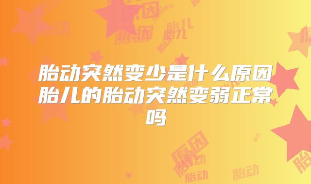 胎动突然变少是什么原因胎儿的胎动突然变弱正常吗
