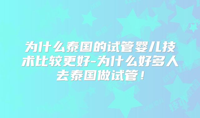 为什么泰国的试管婴儿技术比较更好-为什么好多人去泰国做试管!