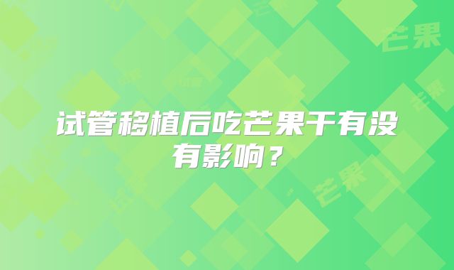试管移植后吃芒果干有没有影响?
