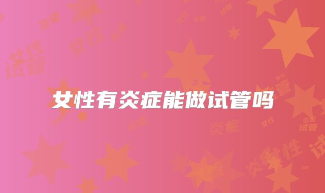 女性有炎症能做试管吗