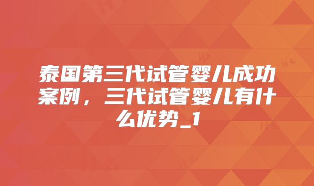 泰国第三代试管婴儿成功案例，三代试管婴儿有什么优势_1