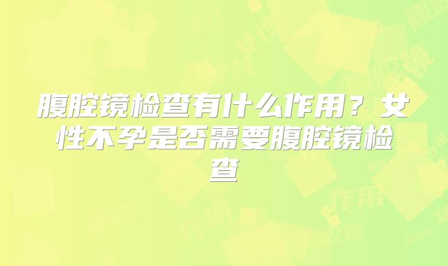 腹腔镜检查有什么作用?女性不孕是否需要腹腔镜检查