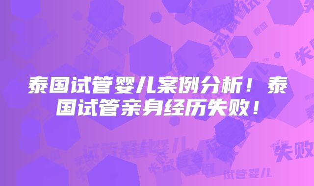 泰国试管婴儿案例分析！泰国试管亲身经历失败！