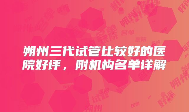 朔州三代试管比较好的医院好评,附机构名单详解