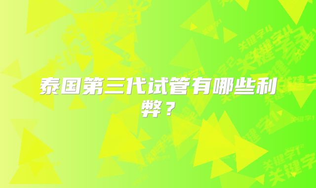 泰国第三代试管有哪些利弊?