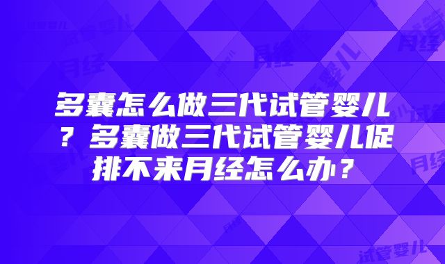 多囊怎么做三代试管婴儿？多囊做三代试管婴儿促排不来月经怎么办？