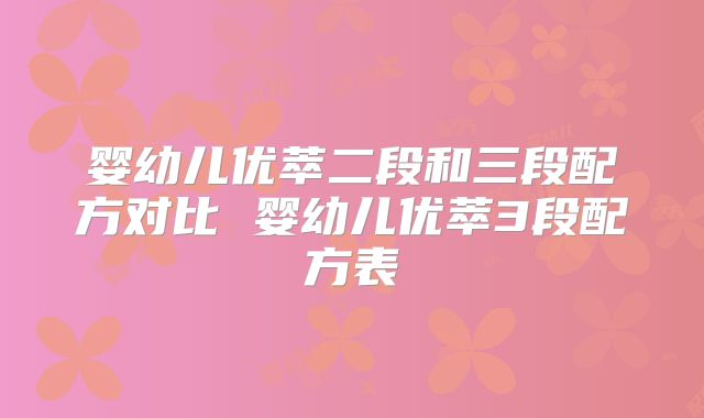 婴幼儿优萃二段和三段配方对比 婴幼儿优萃3段配方表