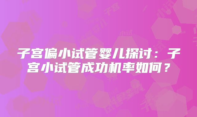子宫偏小试管婴儿探讨:子宫小试管成功机率如何?