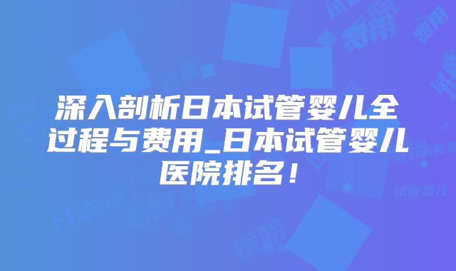 深入剖析日本试管婴儿全过程与费用_日本试管婴儿医院排名！