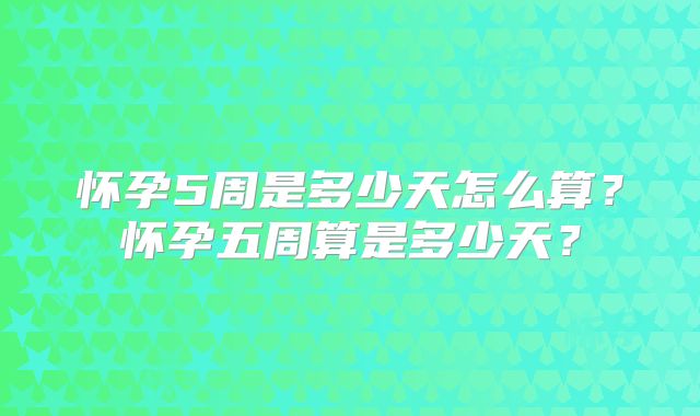 怀孕5周是多少天怎么算？怀孕五周算是多少天？