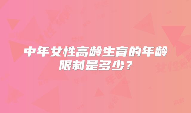 中年女性高龄生育的年龄限制是多少?