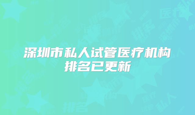 深圳市私人试管医疗机构排名已更新