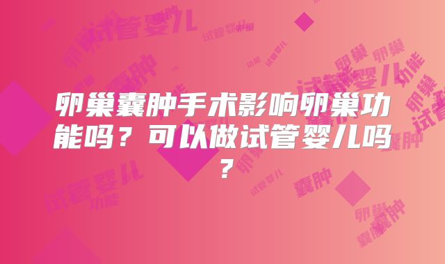 卵巢囊肿手术影响卵巢功能吗？可以做试管婴儿吗？