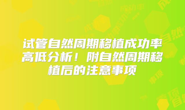 试管自然周期移植成功率高低分析！附自然周期移植后的注意事项