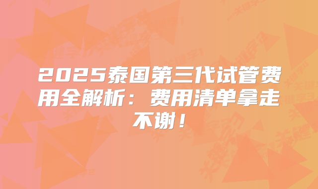 2025泰国第三代试管费用全解析：费用清单拿走不谢！