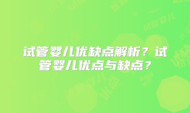 试管婴儿优缺点解析?试管婴儿优点与缺点?