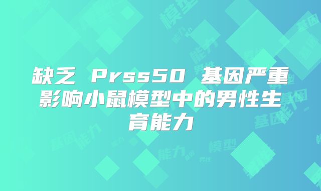 缺乏 Prss50 基因严重影响小鼠模型中的男性生育能力
