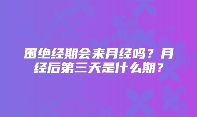 围绝经期会来月经吗?月经后第三天是什么期?