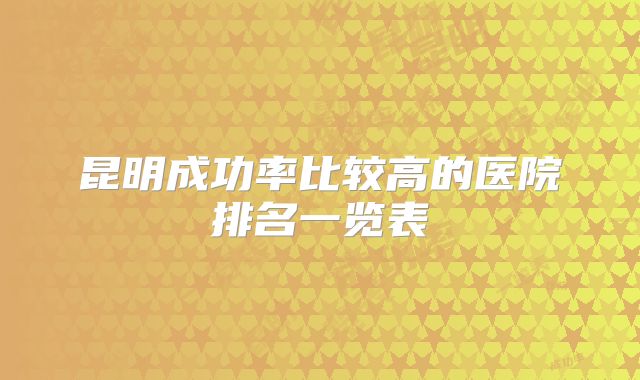 昆明成功率比较高的医院排名一览表