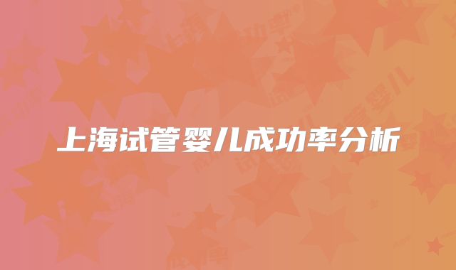 上海试管婴儿成功率分析