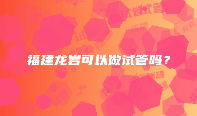 福建龙岩可以做试管吗？