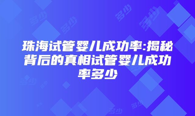 珠海试管婴儿成功率:揭秘背后的真相试管婴儿成功率多少