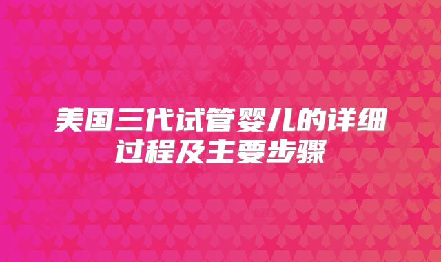 美国三代试管婴儿的详细过程及主要步骤
