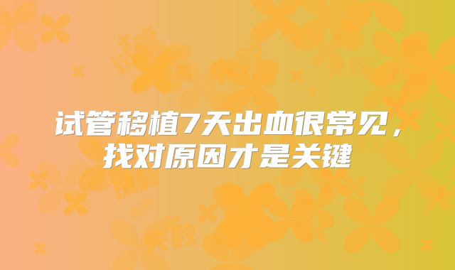 试管移植7天出血很常见，找对原因才是关键