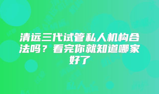 清远三代试管私人机构合法吗？看完你就知道哪家好了