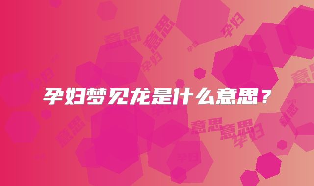 孕妇梦见龙是什么意思?