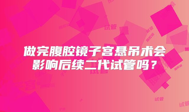 做完腹腔镜子宫悬吊术会影响后续二代试管吗？