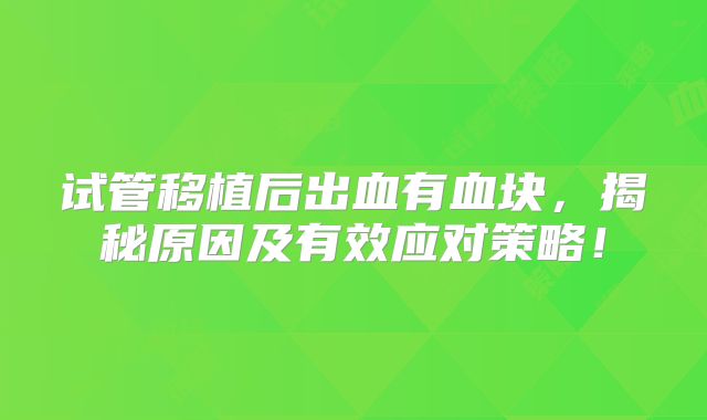 试管移植后出血有血块，揭秘原因及有效应对策略！