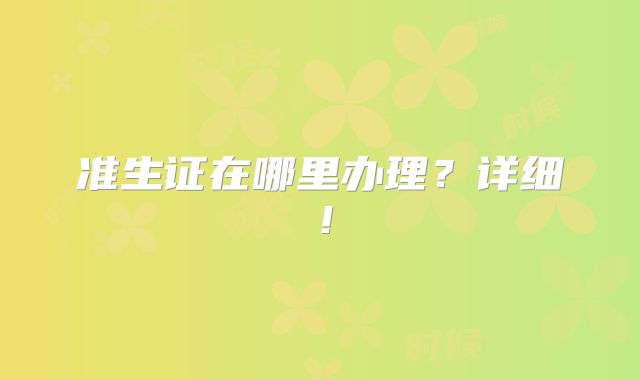 准生证在哪里办理？详细！