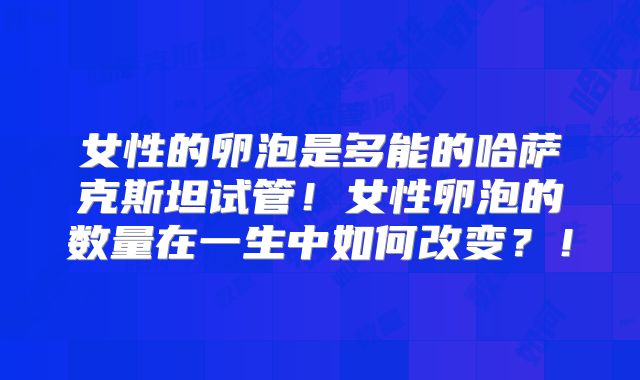 女性的卵泡是多能的哈萨克斯坦试管！女性卵泡的数量在一生中如何改变？！