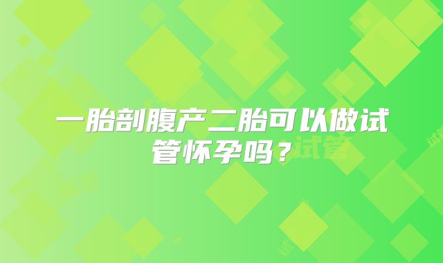 一胎剖腹产二胎可以做试管怀孕吗？