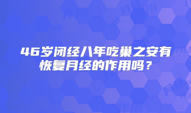 46岁闭经八年吃巢之安有恢复月经的作用吗?