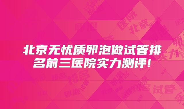 北京无忧质卵泡做试管排名前三医院实力测评!
