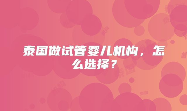 泰国做试管婴儿机构,怎么选择?